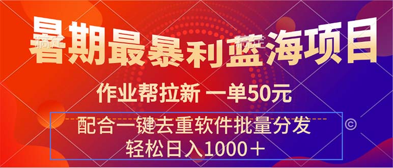 （11694期）暑期最暴利蓝海项目 作业帮拉新 一单50元 配合一键去重软件批量分发-阳明聊项目