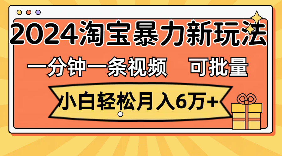 （11699期）一分钟一条视频，小白轻松月入6万+，2024淘宝暴力新玩法，可批量放大收益-阳明聊项目