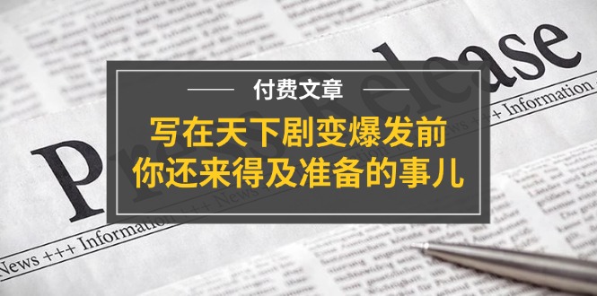 （11702期）某付费文章《写在天下剧变爆发前，你还来得及准备的事儿》-阳明聊项目