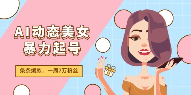 （11705期）AI动态美女暴力起号2.0，新赛道原创作品，条条爆款，一周7万粉丝-阳明聊项目