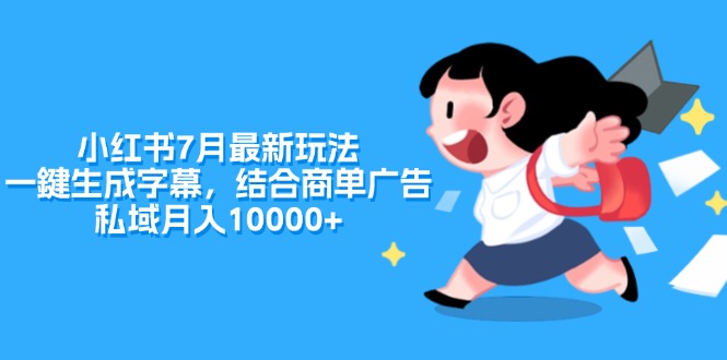 （11711期）小红书7月最新玩法，一鍵生成字幕，结合商单广告，私域月入10000+-阳明聊项目