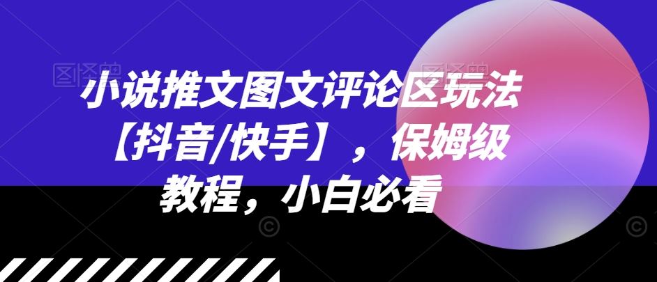小说推文图文评论区玩法【抖音/快手】，保姆级教程，小白必看-阳明聊项目