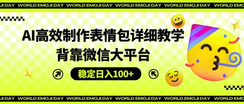 AI高效制作表情包详细教学，背靠微信大平台，稳定日入100+【揭秘】-阳明聊项目