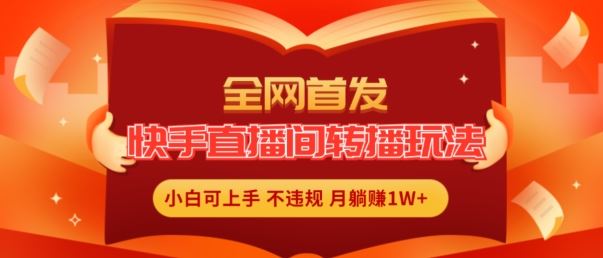 全网首发，快手直播间转播玩法简单躺赚，真正的全无人直播，小白轻松上手月入1W+【揭秘】-阳明聊项目