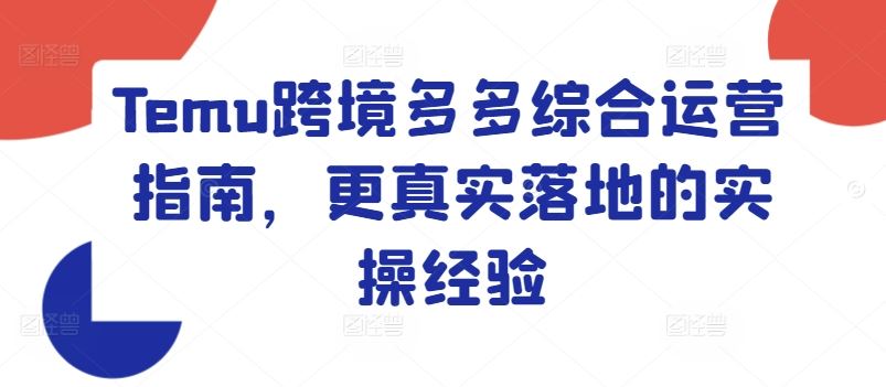 Temu跨境多多综合运营指南，更真实落地的实操经验-阳明聊项目