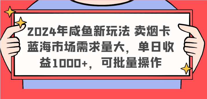 2024年咸鱼新玩法 卖烟卡 蓝海市场需求量大，单日收益1000+，可批量操作-阳明聊项目