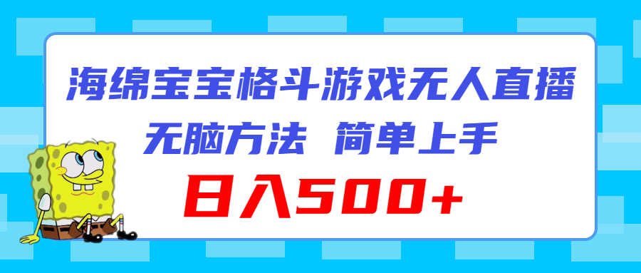 （11739期）海绵宝宝格斗对战无人直播，无脑玩法，简单上手，日入500+-阳明聊项目