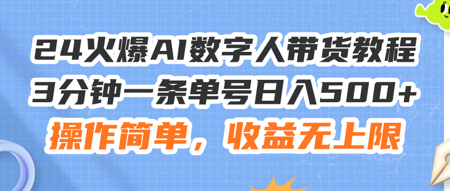 （11737期）24火爆AI数字人带货教程，3分钟一条单号日入500+，操作简单，收益无上限-阳明聊项目