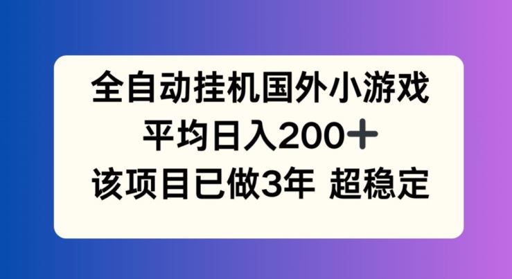 全自动挂机国外小游戏，平均日入200+，此项目已经做了3年 稳定持久【揭秘】-阳明聊项目