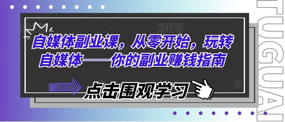 自媒体副业课，从零开始，玩转自媒体——你的副业赚钱指南-阳明聊项目