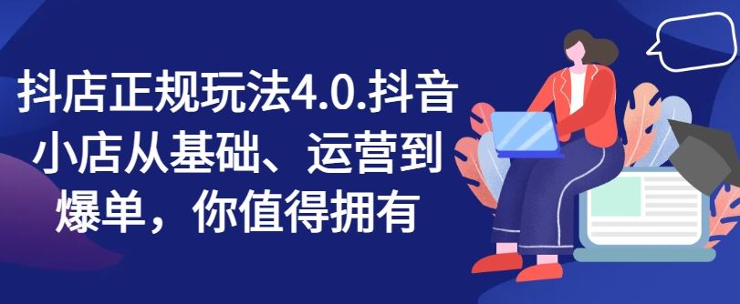 抖店正规玩法4.0，抖音小店从基础、运营到爆单，你值得拥有-阳明聊项目