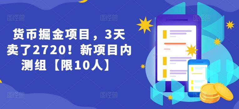 货币掘金项目，3天卖了2720！新项目内测组【限10人】-阳明聊项目