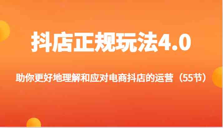 抖店正规玩法4.0-助你更好地理解和应对电商抖店的运营（55节）-阳明聊项目