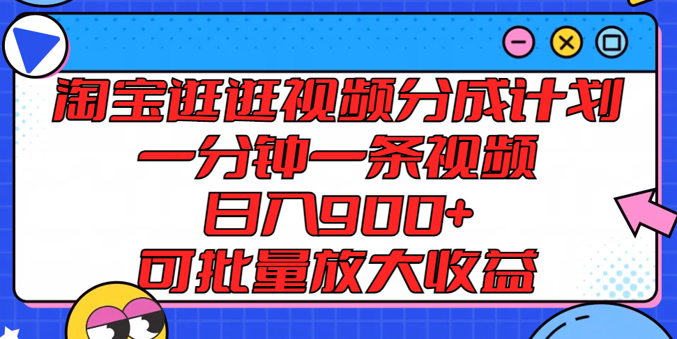 淘宝逛逛视频分成计划，一分钟一条视频， 日入900+，可批量放大收益-阳明聊项目