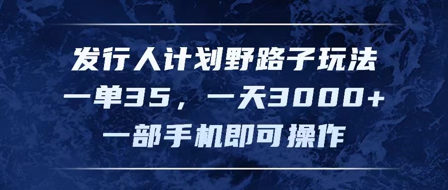 （11750期）发行人计划野路子玩法，一单35，一天3000+，一部手机即可操作-阳明聊项目