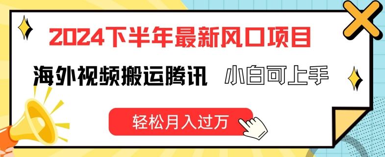 2024下半年最新风口项自，海外视频搬运腾讯，小白可上手，轻松月入过万【揭秘】-阳明聊项目