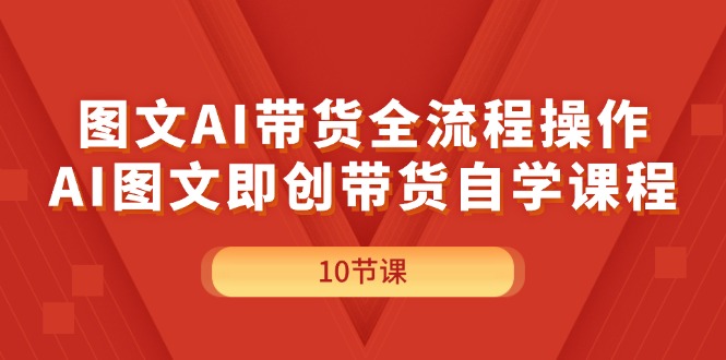（11758期）图文AI带货全流程操作，AI图文即创带货自学课程-阳明聊项目