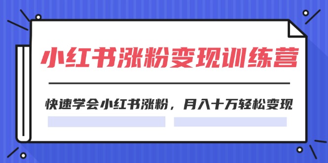 （11762期）2024小红书涨粉变现训练营，快速学会小红书涨粉，月入十万轻松变现(40节)-阳明聊项目