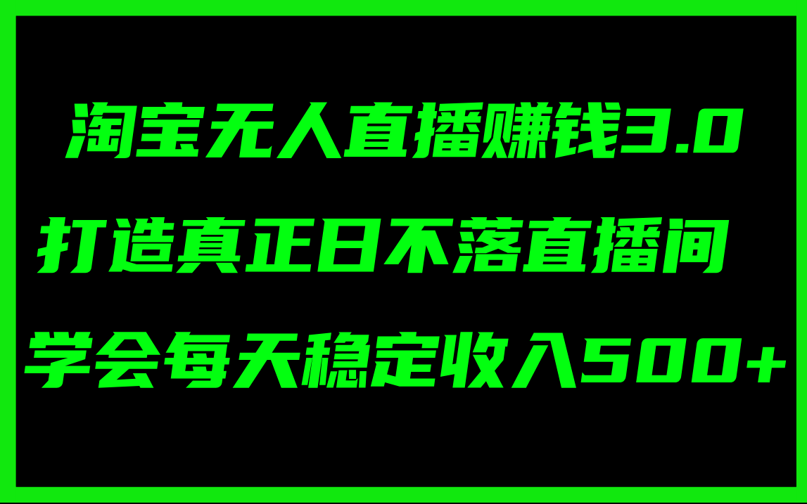 （11765期）淘宝无人直播赚钱3.0，打造真正日不落直播间 ，学会每天稳定收入500+-阳明聊项目