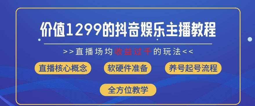 价值1299的抖音娱乐主播场均直播收入过千打法教学(8月最新)【揭秘】-阳明聊项目