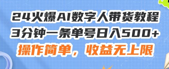 24火爆AI数字人带货教程，3分钟一条单号日入500+，操作简单，收益无上限【揭秘】-阳明聊项目