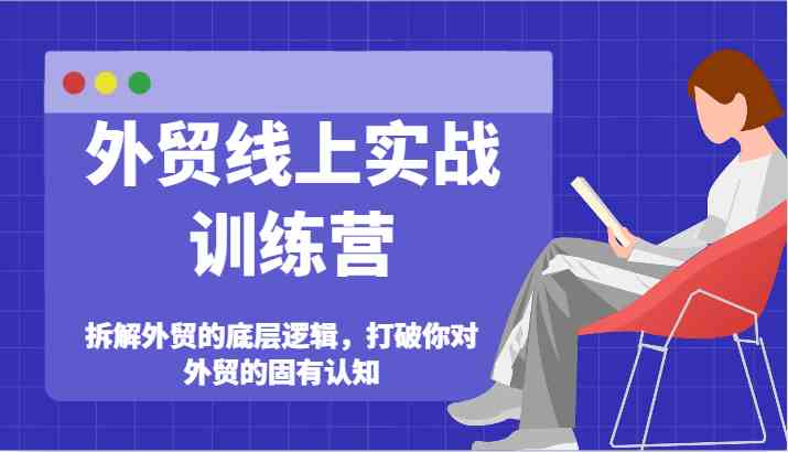 外贸线上实战训练营-拆解外贸的底层逻辑，打破你对外贸的固有认知-阳明聊项目