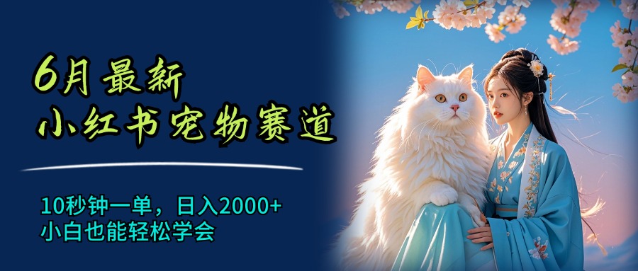 （11771期）6月最新小红书宠物赛道，10秒钟一单，日入2000+，小白也能轻松学会-阳明聊项目