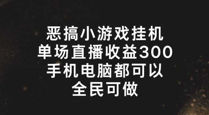 恶搞小游戏挂机，单场直播300+，全民可操作【揭秘】-阳明聊项目