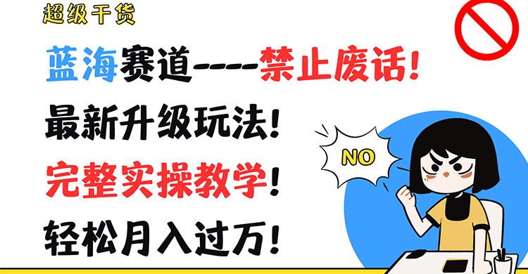 超级干货！蓝海赛道-禁止废话！最新升级玩法！完整实操教学！轻松月入过万！-阳明聊项目