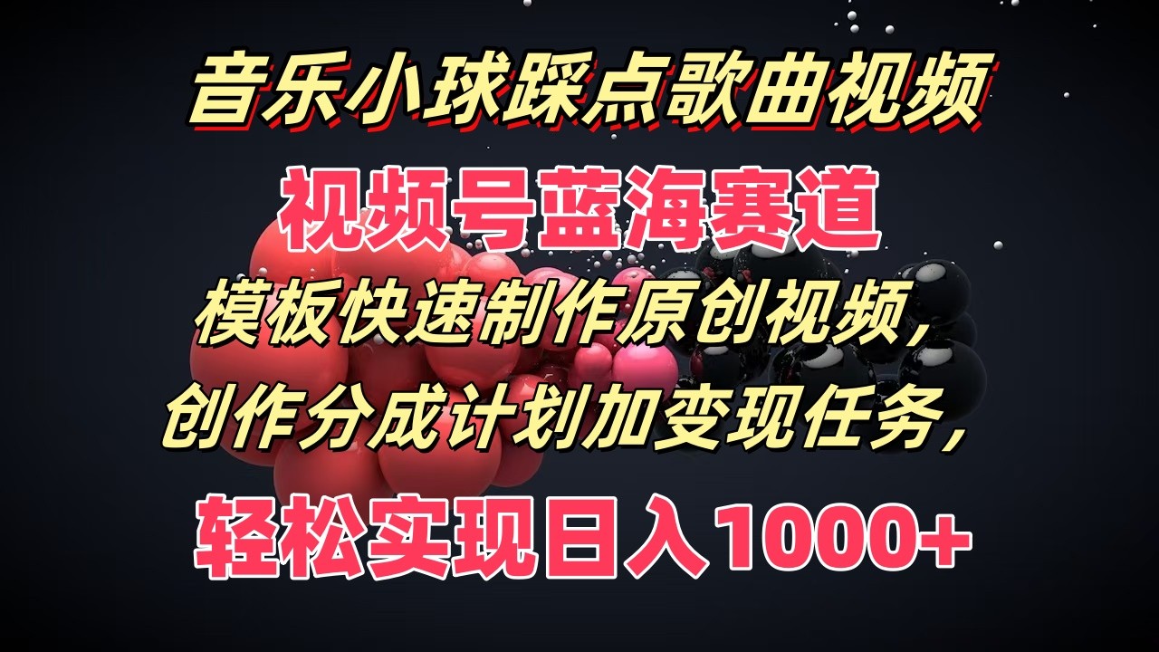 音乐小球踩点歌曲视频，视频号蓝海赛道，模板快速制作原创视频，分成计划加变现任务-阳明聊项目