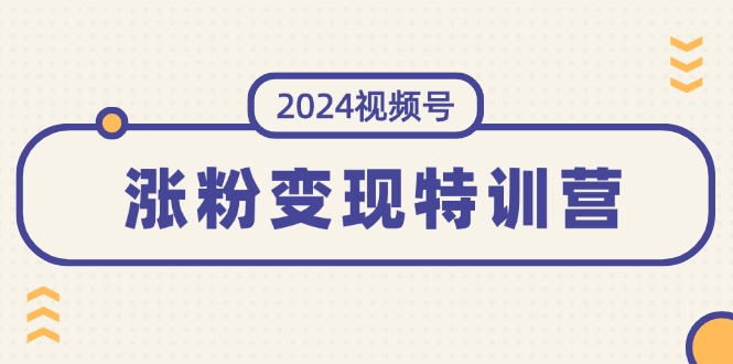 （11779期）2024视频号-涨粉变现特训营：一站式打造稳定视频号涨粉变现模式（10节）-阳明聊项目