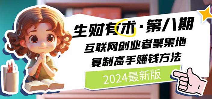 （11793期）2024生财有术·第八期 互联网创业者聚集地，复制高手赚钱方法 (7月更新)-阳明聊项目