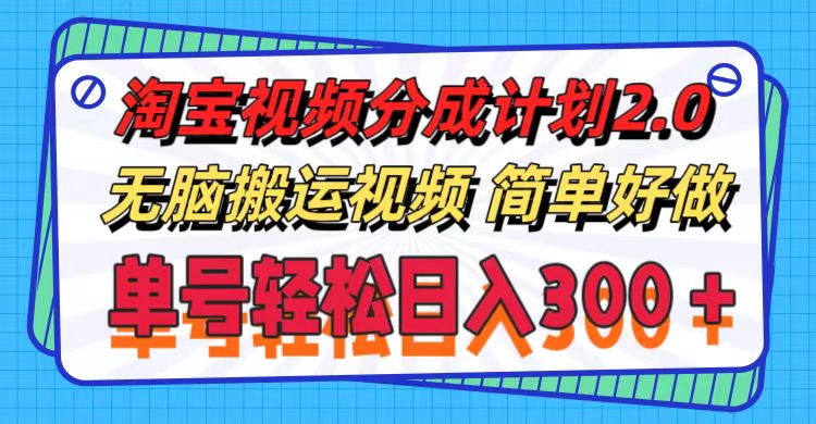 （11811期）淘宝视频分成计划2.0，无脑搬运视频，单号轻松日入300＋，可批量操作。-阳明聊项目
