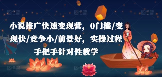 小说推广快速变现营，0门槛/变现快/竞争小/前景好，实操过程手把手针对性教学-阳明聊项目