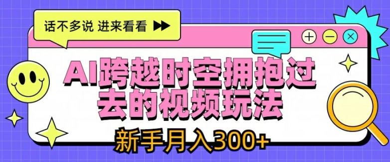 AI跨越时空拥抱过去的视频玩法，新手月入3000+【揭秘】-阳明聊项目