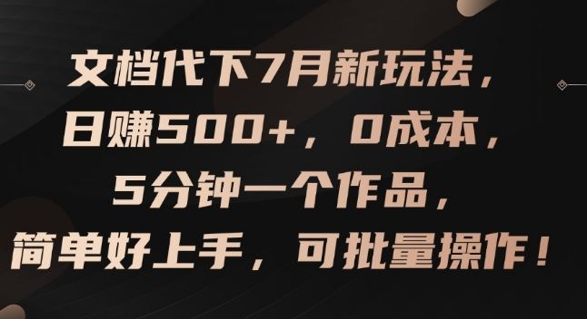 文档代下7月新玩法，日赚500+，0成本，5分钟一个作品，简单好上手，可批量操作【揭秘】-阳明聊项目