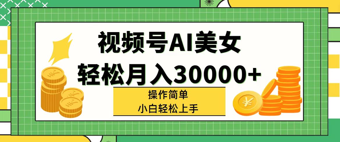 （11812期）视频号AI美女，轻松月入30000+,操作简单小白也能轻松上手-阳明聊项目