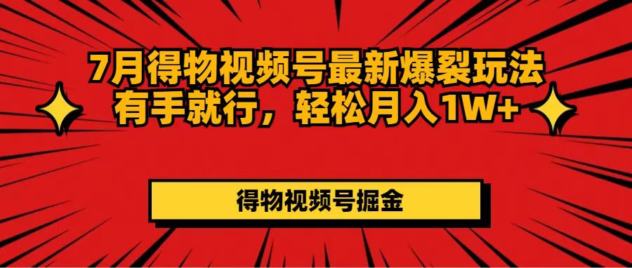 （11816期）7月得物视频号最新爆裂玩法有手就行，轻松月入1W+-阳明聊项目