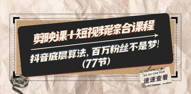 （11821期）剪映课+短视频综合课程：抖音底层算法，百万粉丝不是梦!（77节）-阳明聊项目