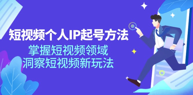 （11825期）短视频个人IP起号方法，掌握 短视频领域，洞察 短视频新玩法（68节完整）-阳明聊项目