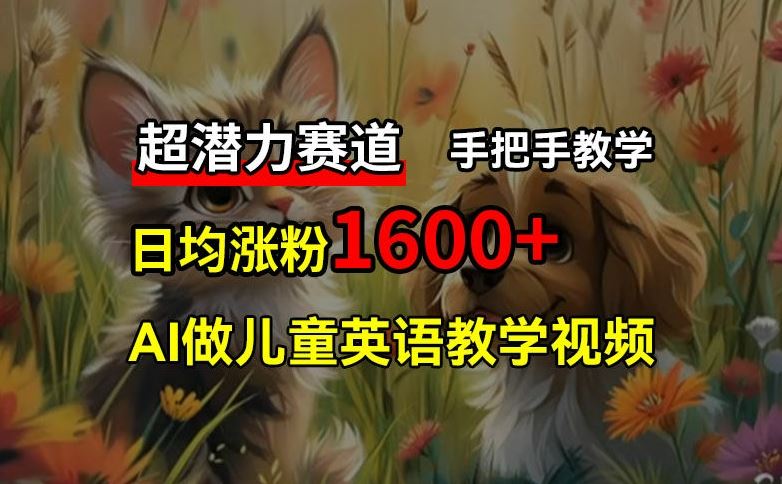 超潜力赛道，免费AI做儿童英语教学视频，3个月涨粉10w+，手把手教学，在家轻松获取被动收入-阳明聊项目