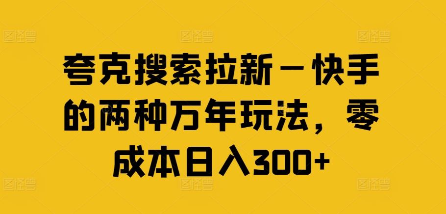 夸克搜索拉新—快手的两种万年玩法，零成本日入300+-阳明聊项目