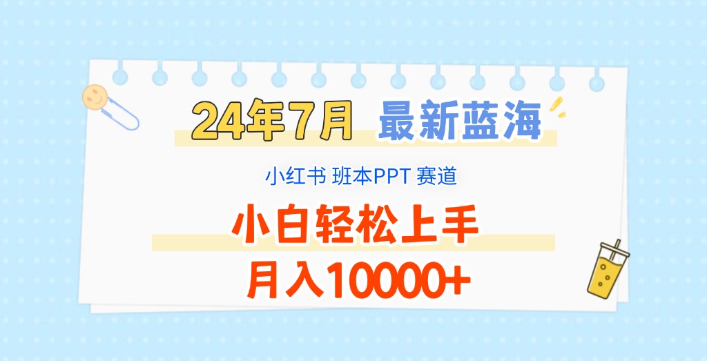 2024年7月最新蓝海赛道，小红书班本PPT项目，小白轻松上手，月入10000+-阳明聊项目
