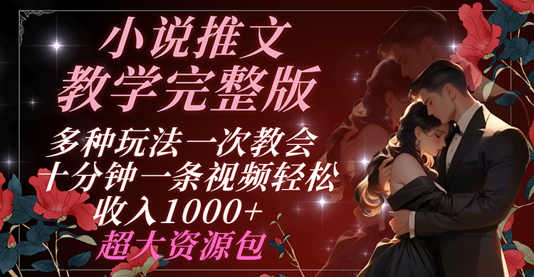 小说推文教学完整版 多种玩法一次教会 十分钟一条视频轻松收入1000+ 超大资源包-阳明聊项目
