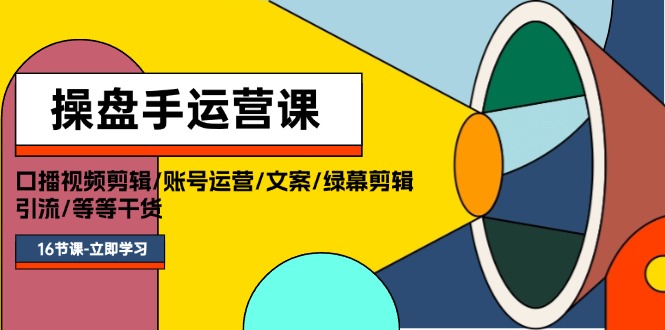 （11803期）操盘手运营课程：口播视频剪辑/账号运营/文案/绿幕剪辑/引流/干货/16节-阳明聊项目