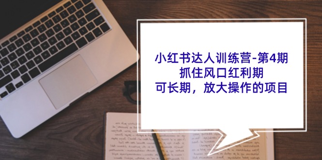 （11837期）小红书达人训练营-第4期：抓住风口红利期，可长期，放大操作的项目-阳明聊项目