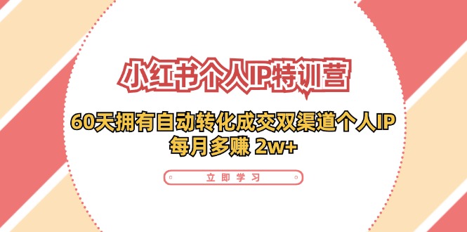 （11841期）小红书·个人IP特训营：60天拥有 自动转化成交双渠道个人IP，每月多赚 2w+-阳明聊项目