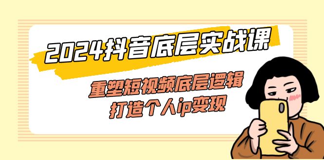 （11852期）2024抖音底层实战课，重塑短视频底层逻辑，打造个人ip变现（52节课）-阳明聊项目