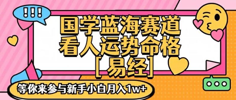 国学蓝海赋能赛道，零基础学习，手把手教学独一份新手小白月入1W+【揭秘】-阳明聊项目