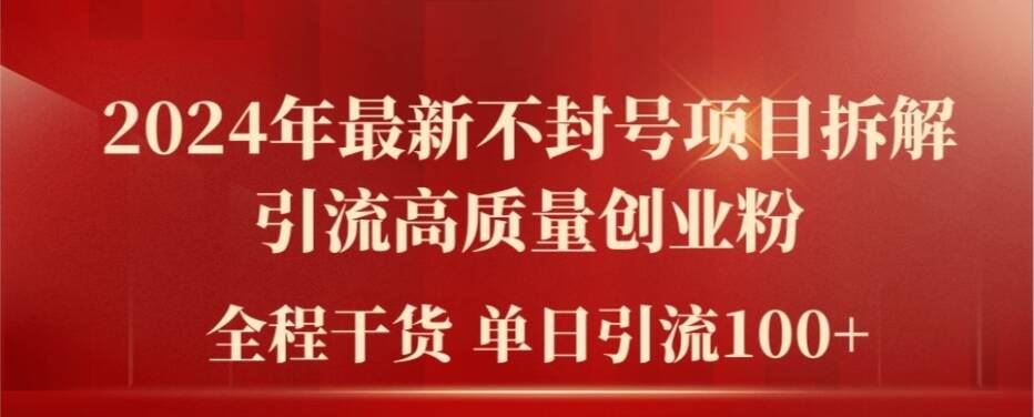 2024年最新不封号项目拆解引流高质量创业粉，全程干货单日轻松引流100+【揭秘】-阳明聊项目